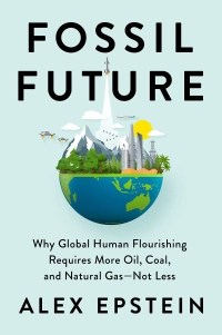 Fossil Future; Why Global Human Flourishing Requires More Oil, Coal, and Natural Gas--Not Less